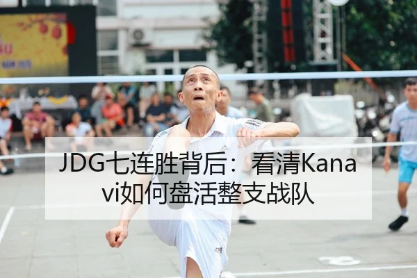 JDG七连胜背后：看清Kanavi如何盘活整支战队