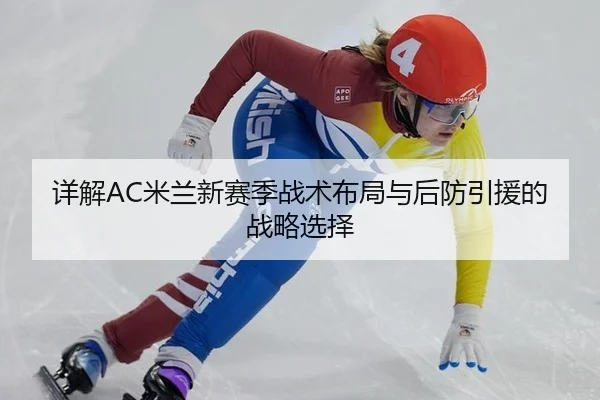 详解AC米兰新赛季战术布局与后防引援的战略选择